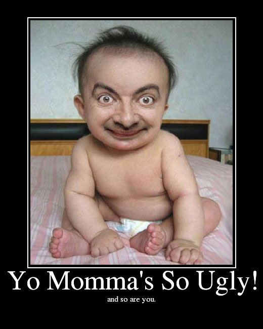 Your momma ugly. 